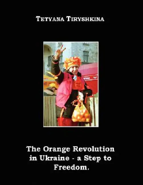 The Orange Revolution in Ukraine - A Step to Freedom. by Tetyana Tiryshkina