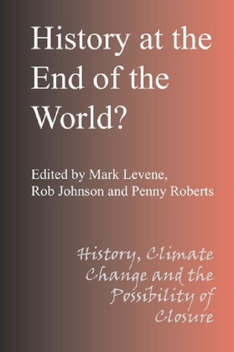 History at the End of the World by Mark Levene, Rob Johnson, Penny Roberts