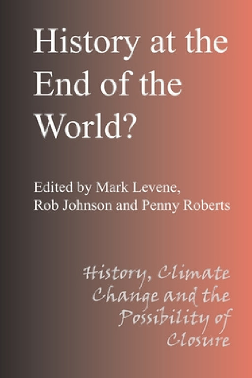 History at the End of the World by Mark Levene, Rob Johnson, Penny Roberts