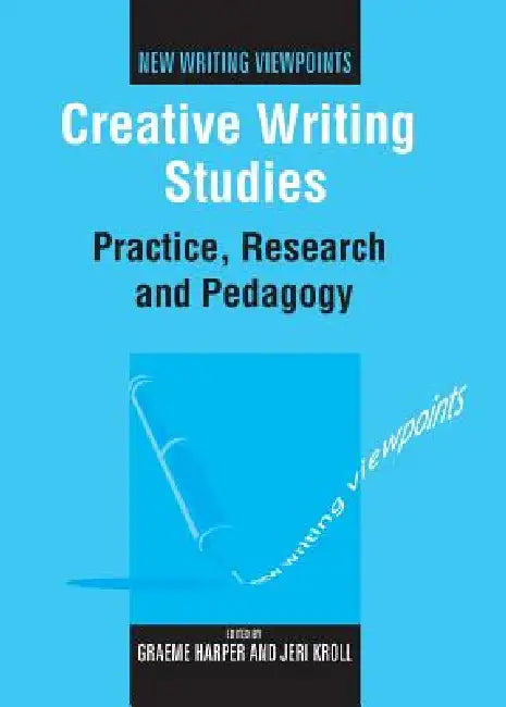 Creative Writing Studies: Practice, Research and Pedagogy by Graeme Harper, Jeri Kroll