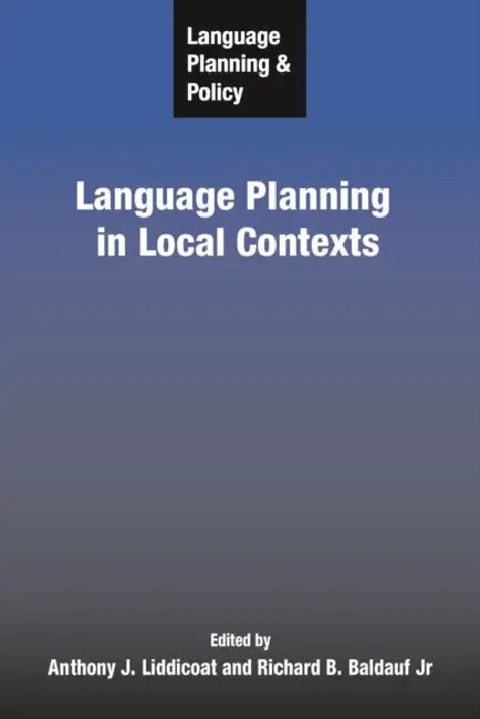 Language Planning and Policy: Language Planning in Local Contexts by Anthony J. Liddicoat, Richard B. Baldauf Jr