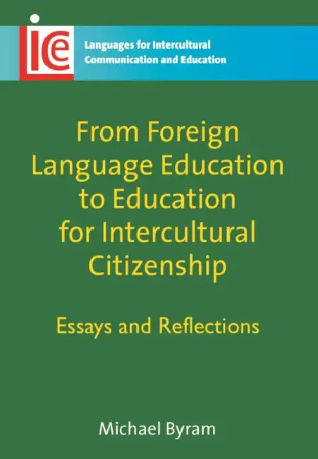 From Foreign Language Education to Education for Intercultural Citizenship: Essays and Reflections by Michael Byram