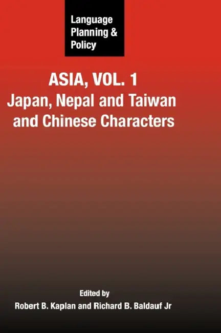 Language Planning and Policy in Asia, Vol.1: Japan, Nepal and Taiwan and Chinese Characters by Robert B. Kaplan, Richard B. Baldauf Jr
