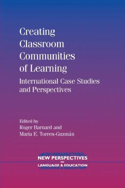 Creating Classroom Communities of Learning: International Case Studies and Perspectives by Roger Barnard, María E. Torres-Guzmán