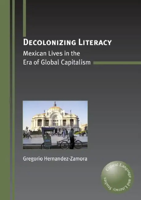 Decolonizing Literacy: Mexican Lives in the Era of Global Capitalism by Gregorio Hernandez-Zamora