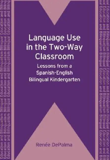 Language Use in the Two-Way Classroom: Lessons from a Spanish-English Bilingual Kindergarten. Rene Depalma by Renée Depalma