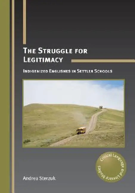 The Struggle for Legitimacy: Indigenized Englishes in Settler Schools. Andrea Sterzuk by Andrea Sterzuk