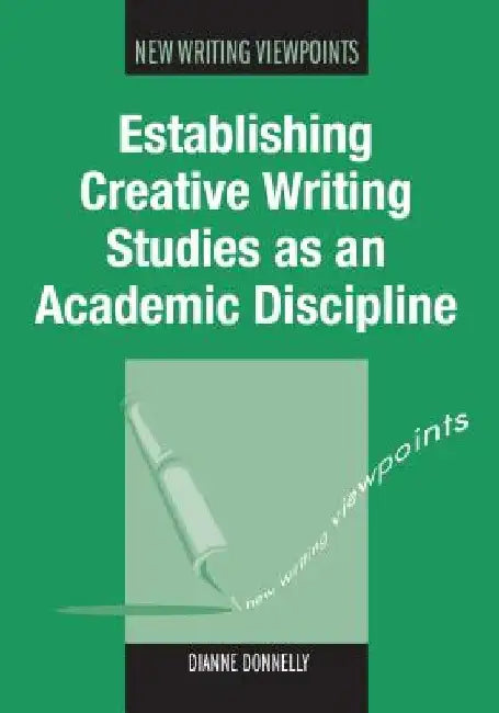 Establishing Creative Writing Studies as an Academic Discipline by Dianne Donnelly