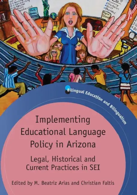 Implementing Educational Language Policy in Arizona: Legal, Historical and Current Practices in SEI by M. Beatriz Arias, Christian J. Faltis