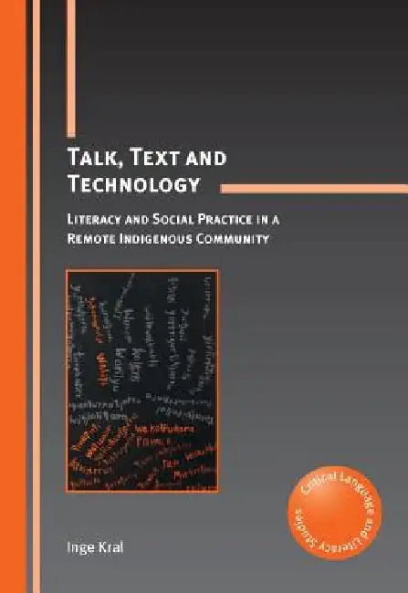 Talk, Text and Technology: Literacy and Social Practice in a Remote Indigenous Community by Inge Kral