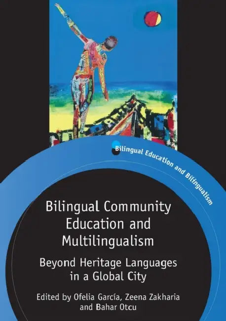 Bilingual Community Education and Multilingualism: Beyond Heritage Languages in a Global City by Ofelia García, Zeena Zakharia, Bahar Otcu