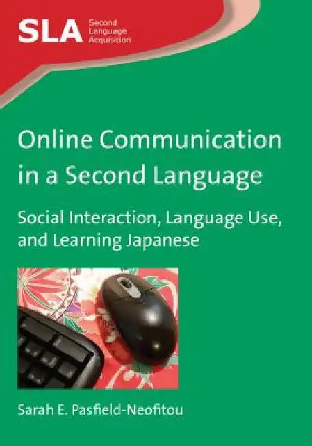 Online Communication in a Second Language: Social Interaction, Language Use, and Learning Japanese by Sarah E. Pasfield-Neofitou