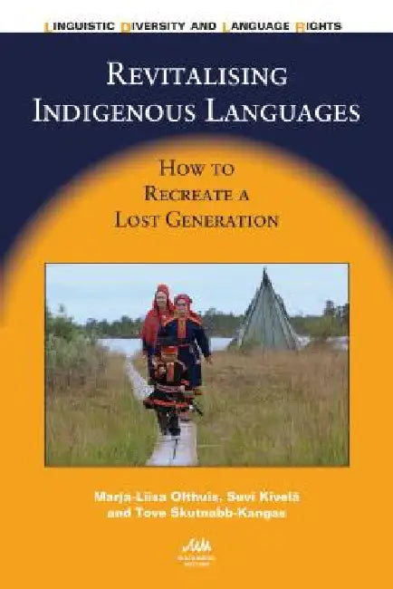 Revitalising Indigenous Languages: How to Recreate a Lost Generation by Marja-Liisa Olthuis, Suvi Kivelä, Tove Skutnabb-Kangas