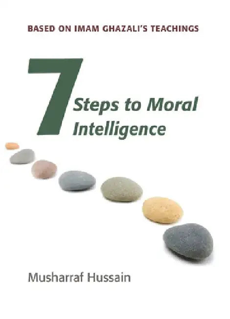 Seven Steps to Moral Intelligence: Based on Imam Ghazali's Teachings by Musharraf Hussain