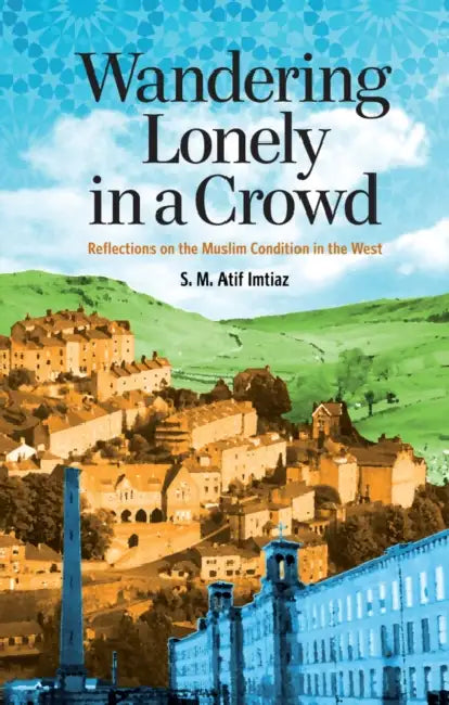 Wandering Lonely in a Crowd: Reflections on the Muslim Condition in the West by S. M. Atif Imtiaz