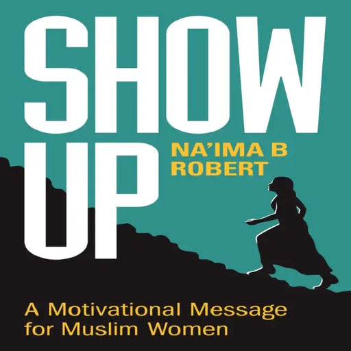 Show Up: A Motivational Message for Muslim Women by Na'ima B. Robert
