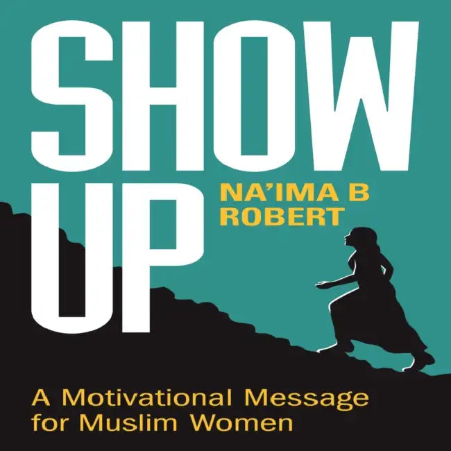 Show Up: A Motivational Message for Muslim Women by Na'ima B. Robert