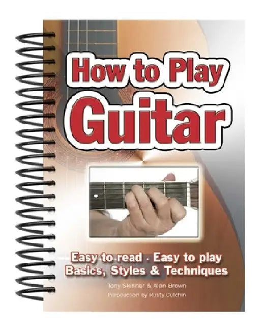 How to Play Guitar: Easy to Read, Easy to Play; Basics, Styles & Techniques by Alan Brown