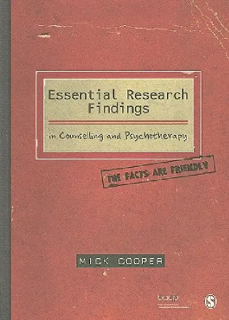 Essential Research Findings in Counselling and Psychotherapy: The Facts Are Friendly by Mick Cooper