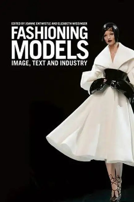 Fashioning Models: Image, Text and Industry by Joanne Entwistle