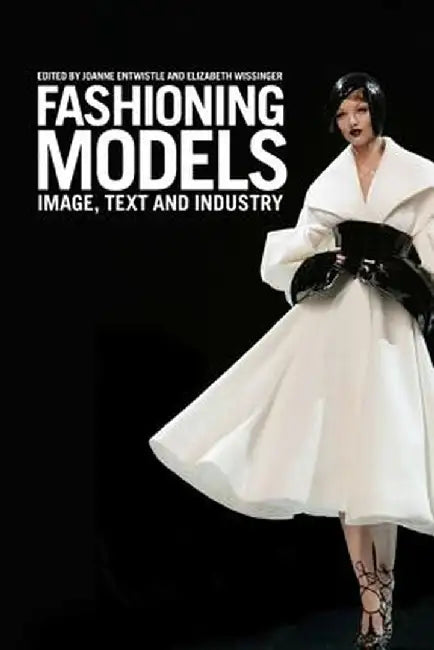 Fashioning Models: Image, Text and Industry by Joanne Entwistle