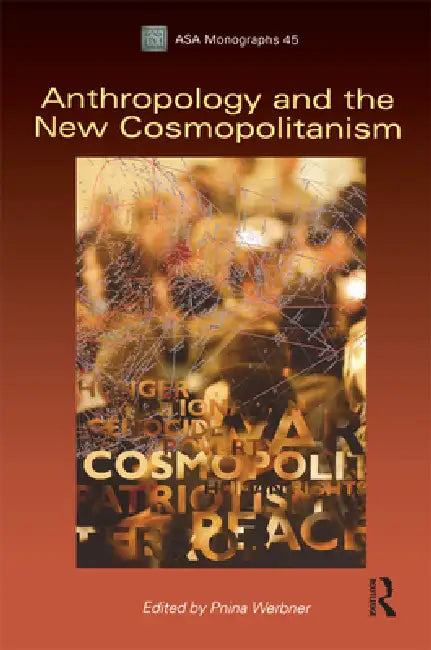 Anthropology and the New Cosmopolitanism: Rooted, Feminist and Vernacular Perspectives by Pnina Werbner