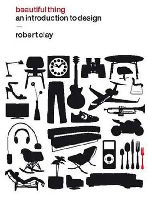 Beautiful Thing: An Introduction to Design by Robert Clay