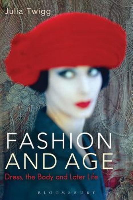 Fashion And Age: Dress, The Body And Later Life: Dress, the Body and Later Life by Julia Twigg