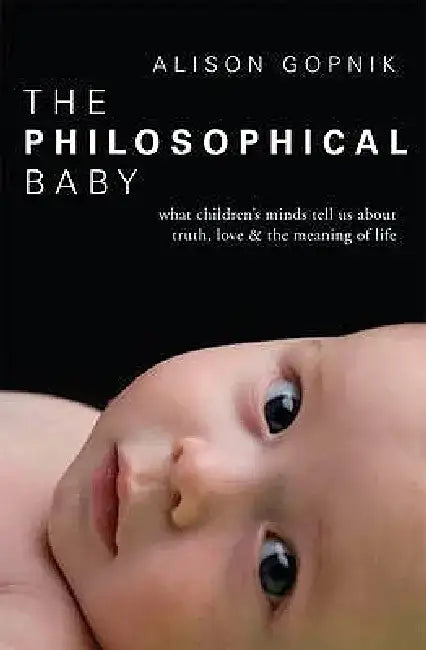 The Philosophical Baby: What Children's Minds Tell Us about Truth, Love & the Meaning of Life by Alison Gopnik
