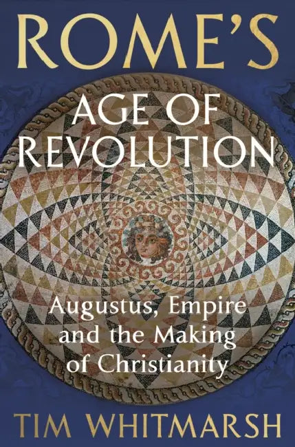 Rome's Age of Revolution: Augustus, Empire and the Making of Christianity by Tim Whitmarsh