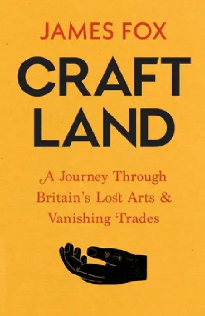 Craftland: A Journey Through Britainâ€™s Lost Arts and Vanishing Trades by James Fox