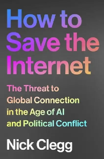 How to Save the Internet: The Threat to Global Connection in the Age of AI and Political Conflict by Nick Clegg