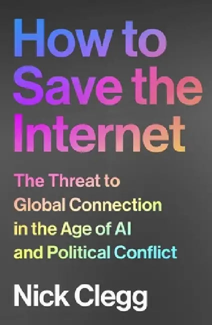 How to Save the Internet: The Threat to Global Connection in the Age of AI and Political Conflict by Nick Clegg