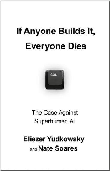 If Anyone Builds It, Everyone Dies: The Case Against Superintelligent AI by Eliezer Yudkowsky