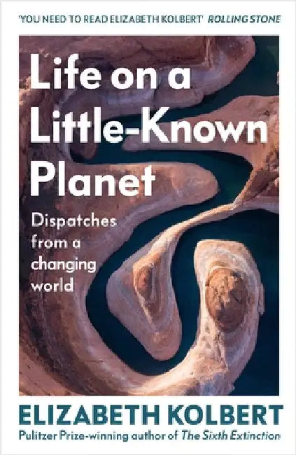 Life on a Little-Known Planet: Dispatches from a Changing World by Elizabeth Kolbert
