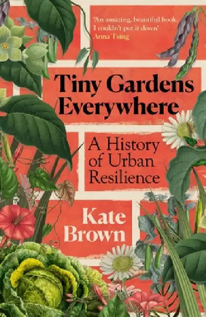Tiny Gardens Everywhere: A History Of Urban Resilience by Kate Brown