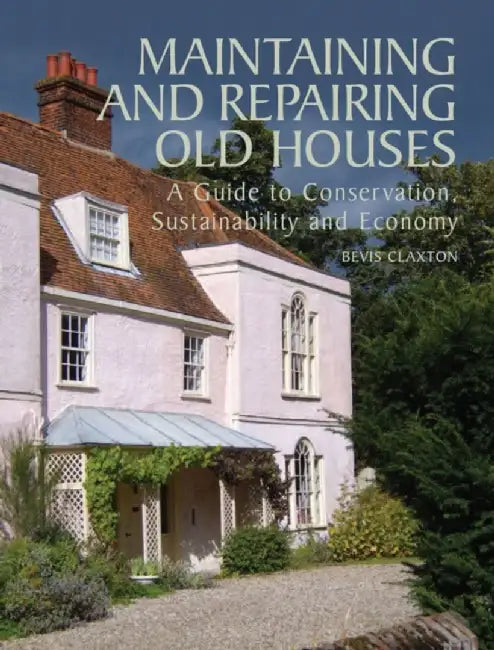 Maintaining and Repairing Old Houses: A Guide to Conservation, Sustainability and Economy by Bevis Claxton