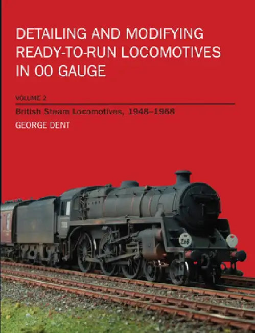 Detailing and Modifying Ready-To-Run Locomotives in 00 Gauge: Volume 2: British Steam Locomotives, 1948-1968 by George Dent