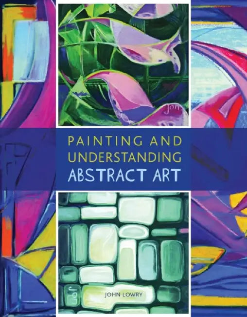 Painting and Understanding Abstract Art by John Lowry