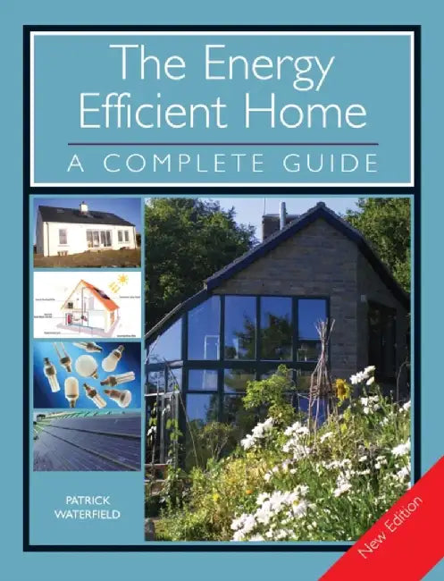 The Energy Efficient Home: A Complete Guide by Patrick Waterfield