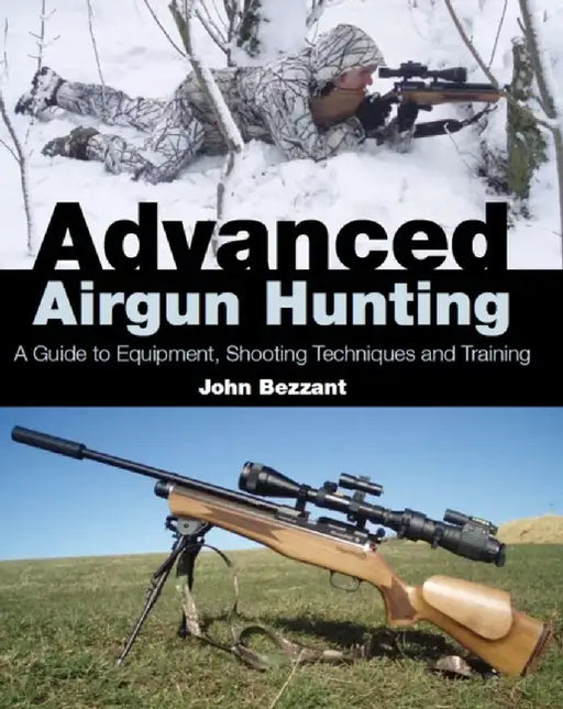 Advanced Airgun Hunting: A Guide to Equipment, Shooting Techniques and Training by John Bezzant