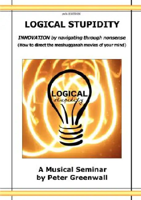 Logical Stupidity - Innovation by Navigating Through Nonsense by Peter Greenwall