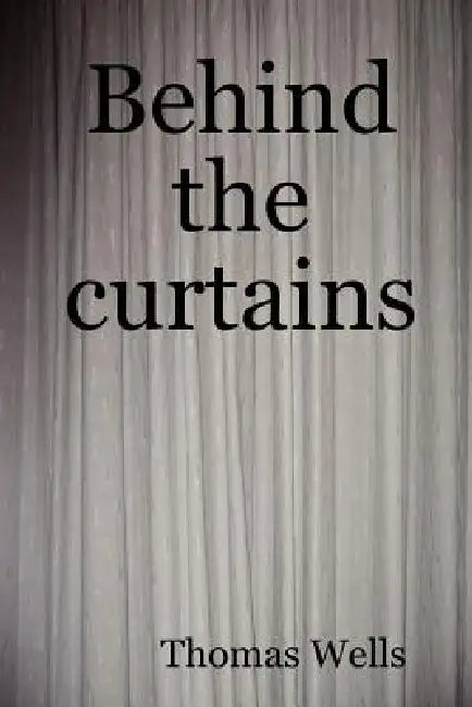Behind the Curtains by Thomas Wells