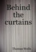 Behind the Curtains by Thomas Wells