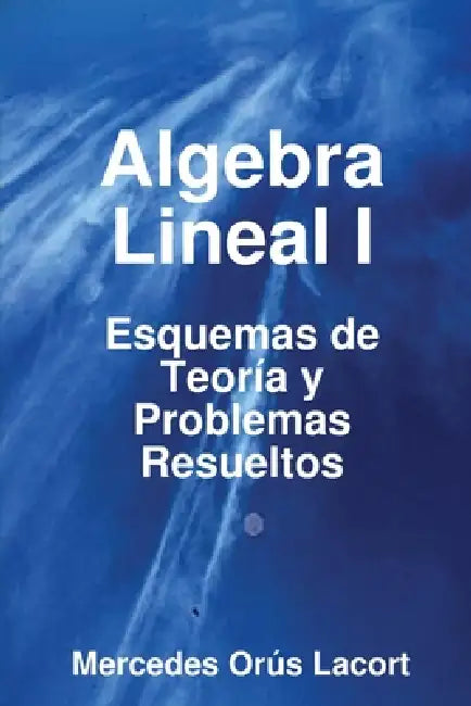 Algebra Lineal I - Esquemas de Teoría y Problemas Resueltos by Mercedes Orús Lacort