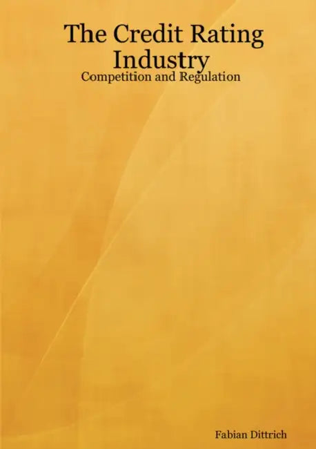 The Credit Rating Industry: Competition and Regulation by Fabian Dittrich
