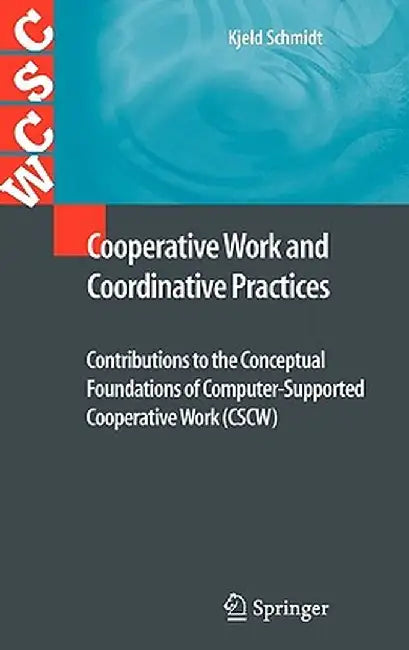 Cooperative Work and Coordinative Practices: Contributions to the Conceptual Foundations of Computer-Supported Cooperative Work (Cscw) by Kjeld Schmidt