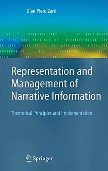 Representation and Management of Narrative Information: Theoretical Principles and Implementation by Gian Piero Zarri