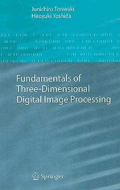 Fundamentals of Three-Dimensional Digital Image Processing by Junichiro Toriwaki