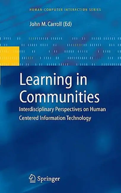 Learning in Communities: Interdisciplinary Perspectives on Human Centered Information Technology by John M. Carroll